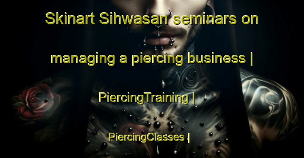 Skinart Sihwasan seminars on managing a piercing business | PiercingTraining | PiercingClasses | SkinartTraining-Republic of Korea